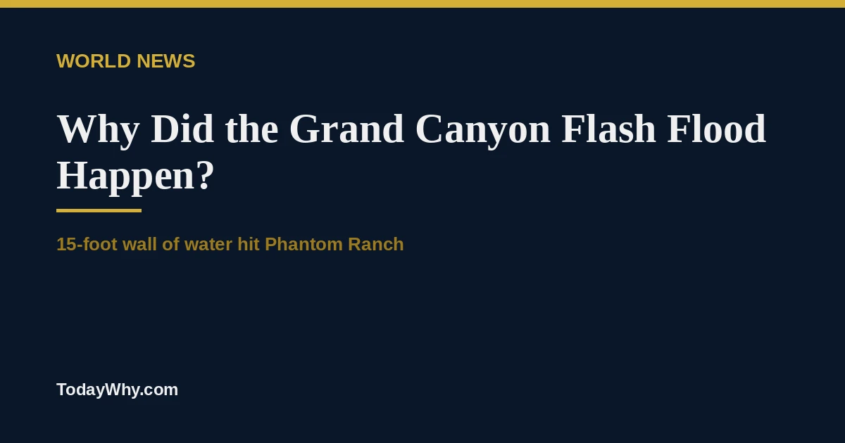 Why did the Grand Canyon flash flood happen so fast at Phantom Ranch? A 15-foot wall of water, dozens evacuated, and why the park remains closed.